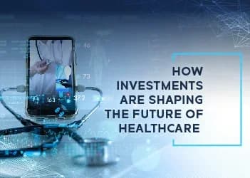 How Investments are Shaping the Future of Healthcare